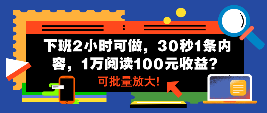下班2小时可做，30秒1条内容，1万阅读100元收益？可批量放大！-爱来米资源