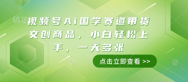 视频号Ai国学赛道带货文创商品，小白轻松上手，一天多张-爱来米资源